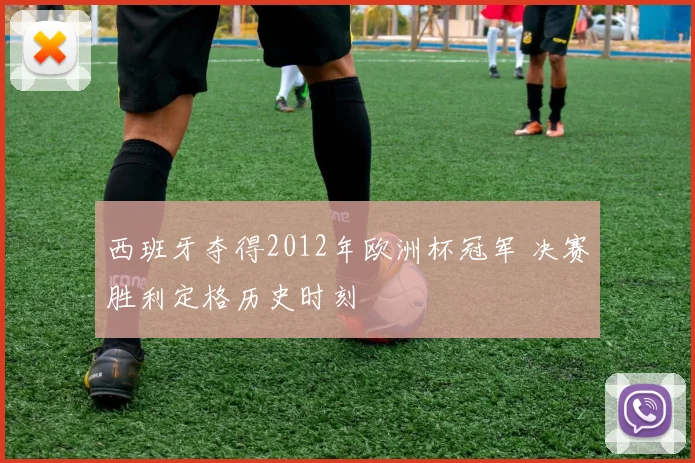 西班牙夺得2012年欧洲杯冠军 决赛胜利定格历史时刻