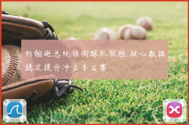 约翰逊总统领衔球队取胜 核心数据稳定提升冲击季后赛
