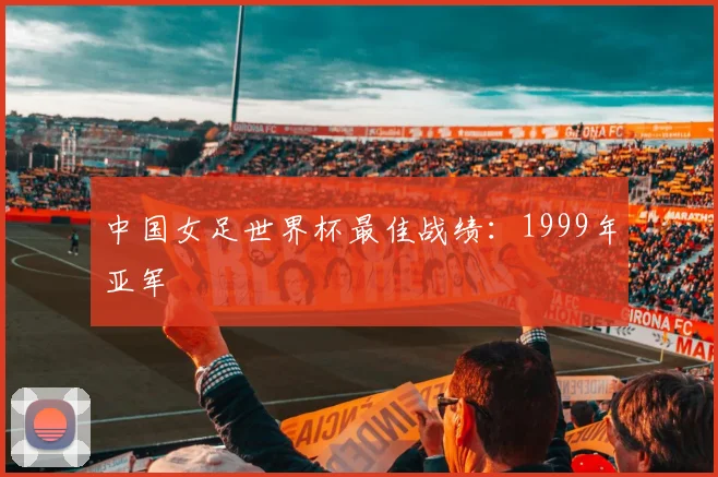 中国女足世界杯最佳战绩：1999年亚军