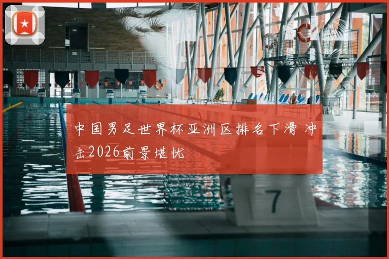 中国男足世界杯亚洲区排名下滑 冲击2026前景堪忧